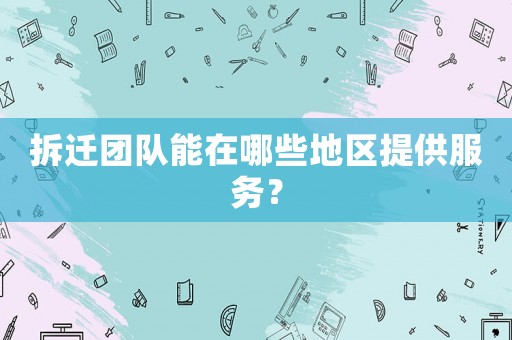 拆遷團隊能在哪些地區提供服務？