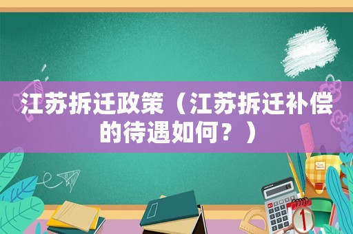 江蘇拆遷政策（江蘇拆遷補償的待遇如何？）