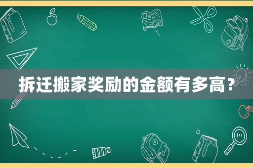 拆遷搬家獎(jiǎng)勵(lì)的金額有多高？