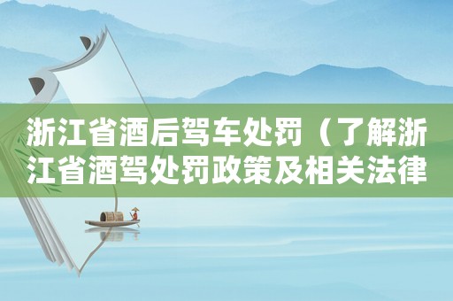 浙江省酒后駕車處罰（了解浙江省酒駕處罰政策及相關法律法規）