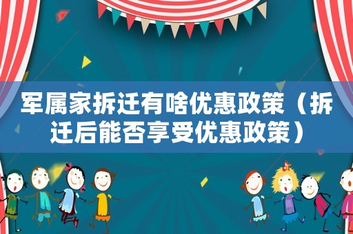 軍屬家拆遷有啥優惠政策（拆遷后能否享受優惠政策）