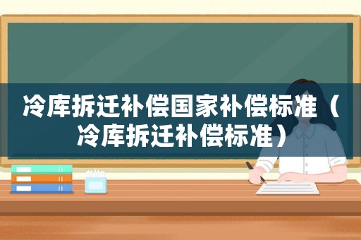 冷庫拆遷補償國家補償標準（冷庫拆遷補償標準）