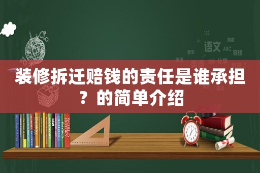 裝修拆遷賠錢(qián)的責(zé)任是誰(shuí)承擔(dān)？的簡(jiǎn)單介紹