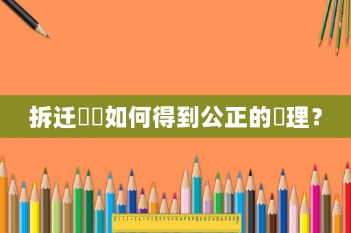 拆遷糾紛如何得到公正的處理？