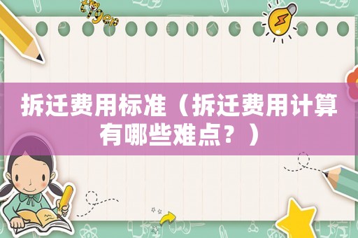 拆遷費用標準（拆遷費用計算有哪些難點？）