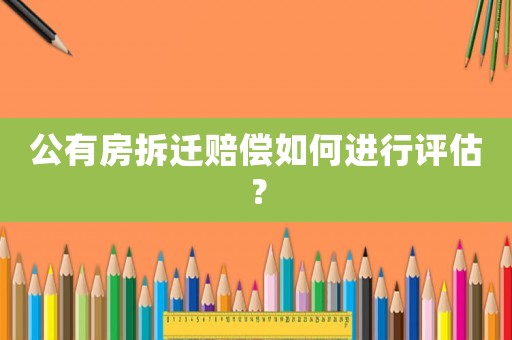 公有房拆遷賠償如何進行評估？