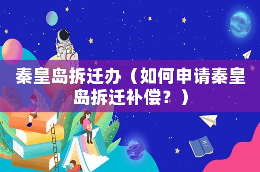 秦皇島拆遷辦（如何申請秦皇島拆遷補償？）