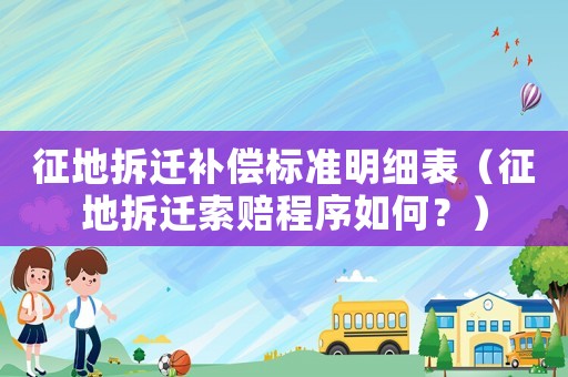 征地拆遷補償標準明細表（征地拆遷索賠程序如何？）