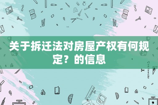 關(guān)于拆遷法對(duì)房屋產(chǎn)權(quán)有何規(guī)定？的信息