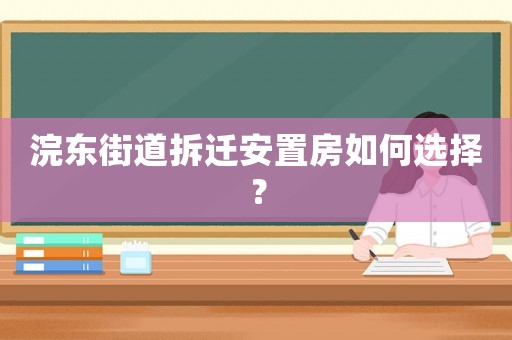 浣東街道拆遷安置房如何選擇？