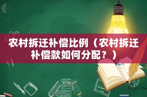 農(nóng)村拆遷補償比例（農(nóng)村拆遷補償款如何分配？）