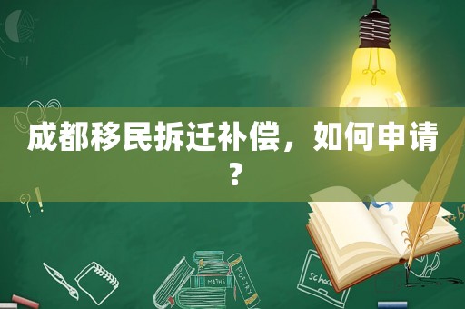成都移民拆遷補償，如何申請？
