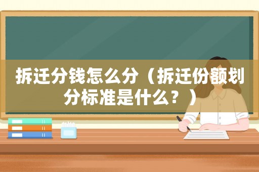 拆遷分錢怎么分（拆遷份額劃分標準是什么？）