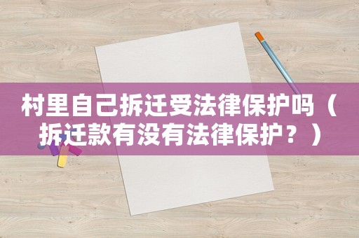 村里自己拆遷受法律保護嗎（拆遷款有沒有法律保護？）