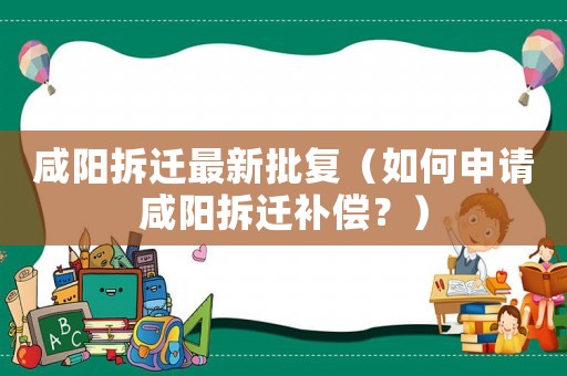 咸陽拆遷最新批復（如何申請咸陽拆遷補償？）