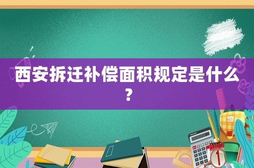 西安拆遷補償面積規定是什么？