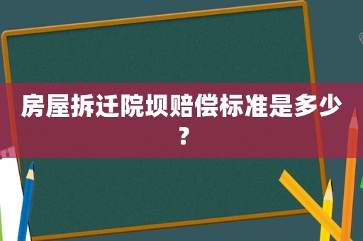 房屋拆遷院壩賠償標(biāo)準(zhǔn)是多少？