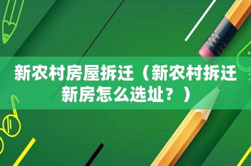 新農(nóng)村房屋拆遷（新農(nóng)村拆遷新房怎么選址？）