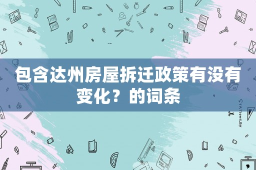 包含達州房屋拆遷政策有沒有變化？的詞條