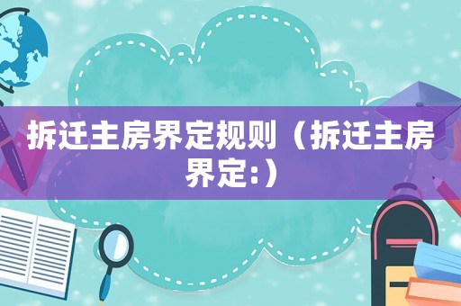 拆遷主房界定規則（拆遷主房界定:）