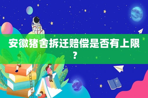 安徽豬舍拆遷賠償是否有上限？