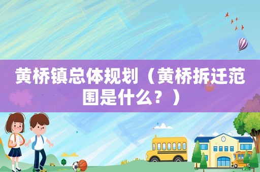 黃橋鎮總體規劃（黃橋拆遷范圍是什么？）