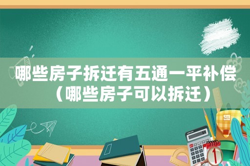 哪些房子拆遷有五通一平補償（哪些房子可以拆遷）