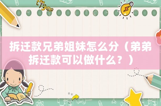 拆遷款兄弟姐妹怎么分（弟弟拆遷款可以做什么？）