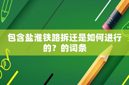 包含鹽淮鐵路拆遷是如何進行的？的詞條