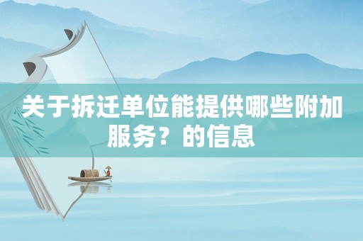 關(guān)于拆遷單位能提供哪些附加服務(wù)？的信息