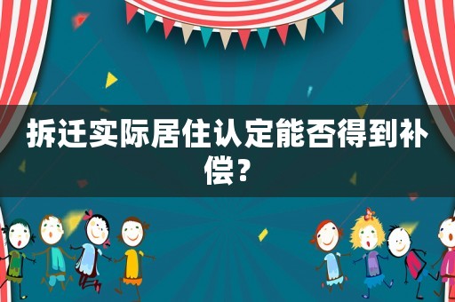拆遷實際居住認定能否得到補償？