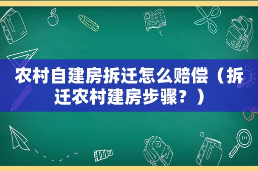 農(nóng)村自建房拆遷怎么賠償（拆遷農(nóng)村建房步驟？）