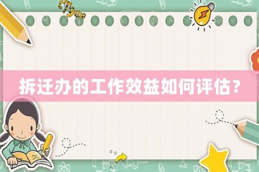 拆遷辦的工作效益如何評(píng)估？