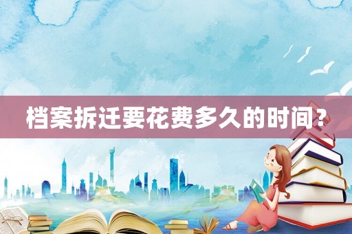 檔案拆遷要花費(fèi)多久的時(shí)間？