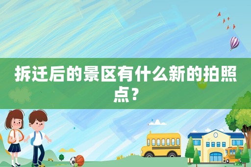 拆遷后的景區有什么新的拍照點？