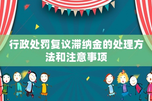行政處罰復議滯納金的處理方法和注意事項