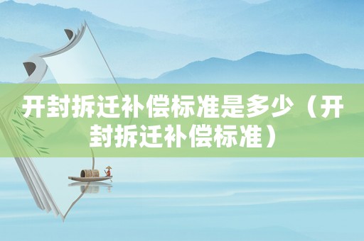 開封拆遷補償標準是多少（開封拆遷補償標準）