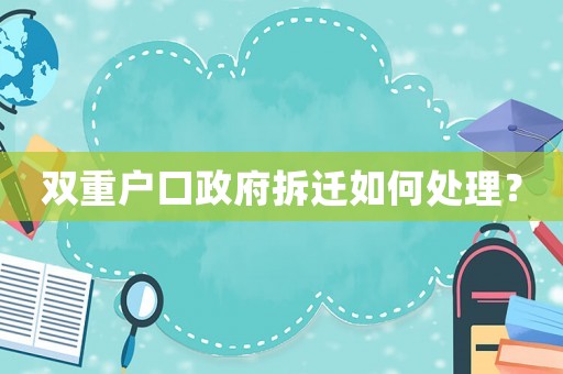 雙重戶口政府拆遷如何處理？