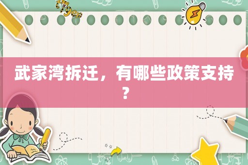 武家灣拆遷，有哪些政策支持？