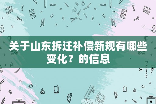 關于山東拆遷補償新規有哪些變化？的信息