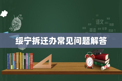 綏寧拆遷辦常見(jiàn)問(wèn)題解答