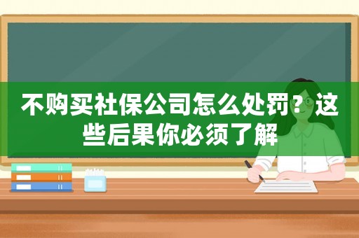 不購買社保公司怎么處罰？這些后果你必須了解