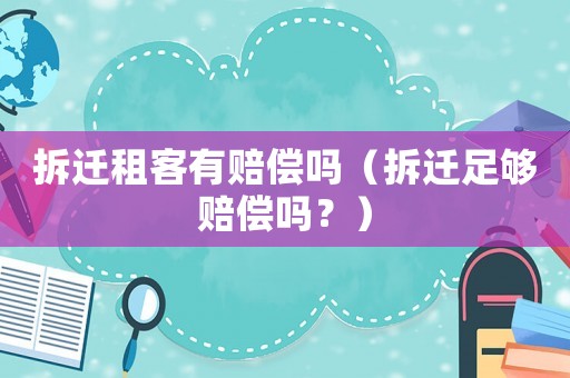 拆遷租客有賠償嗎（拆遷足夠賠償嗎？）