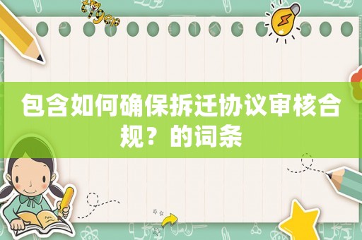 包含如何確保拆遷協(xié)議審核合規(guī)？的詞條