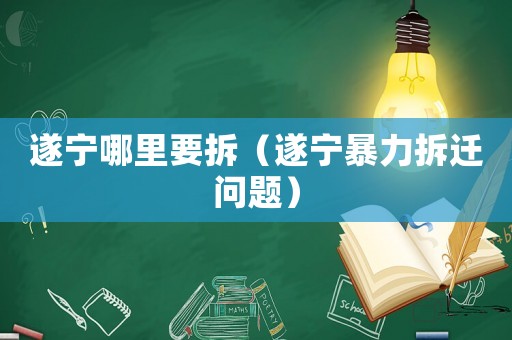 遂寧哪里要拆（遂寧暴力拆遷問題）
