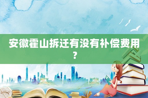 安徽霍山拆遷有沒有補償費用？