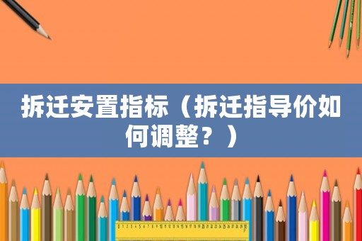 拆遷安置指標(biāo)（拆遷指導(dǎo)價如何調(diào)整？）