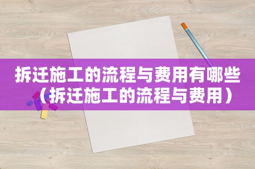 拆遷施工的流程與費用有哪些（拆遷施工的流程與費用）