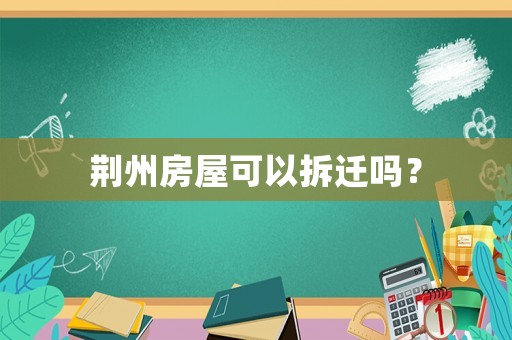 荊州房屋可以拆遷嗎？