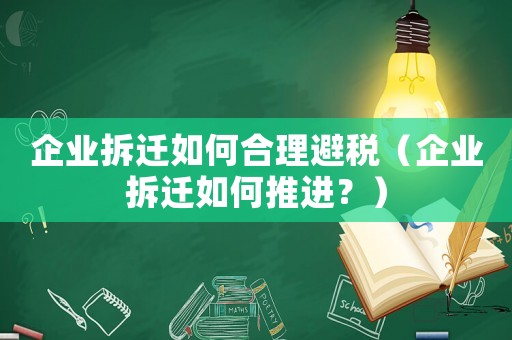 企業拆遷如何合理避稅（企業拆遷如何推進？）